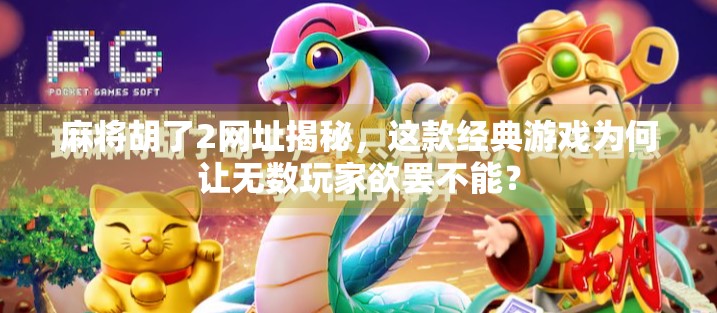 麻将胡了2网址揭秘，这款经典游戏为何让无数玩家欲罢不能？