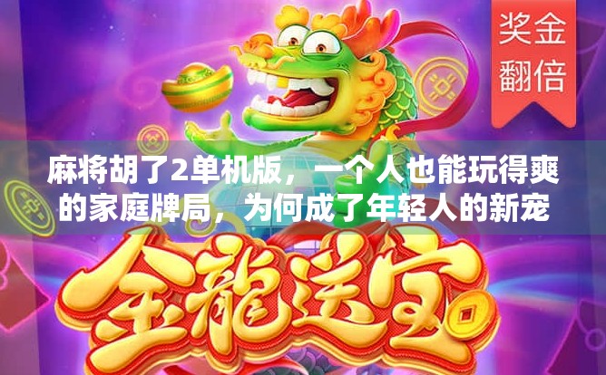 麻将胡了2单机版，一个人也能玩得爽的家庭牌局，为何成了年轻人的新宠？