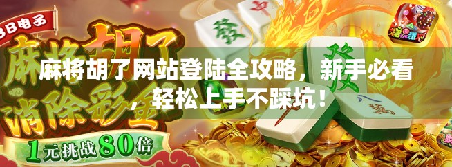 麻将胡了网站登陆全攻略,新手必看,轻松上手不踩坑! 麻将胡了网站登陆全攻略,新手必看,轻松上手不踩坑!