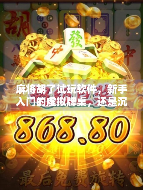 麻将胡了试玩软件，新手入门的虚拟牌桌，还是沉迷陷阱的数字迷宫？