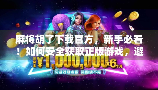 麻将胡了下载官方，新手必看！如何安全获取正版游戏，避开这些坑！