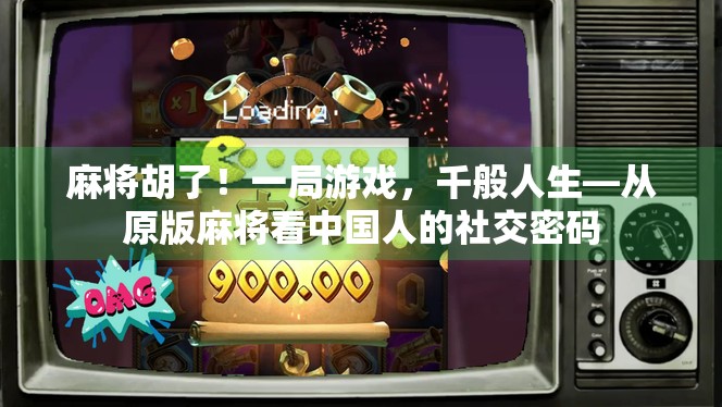 麻将胡了！一局游戏，千般人生—从原版麻将看中国人的社交密码