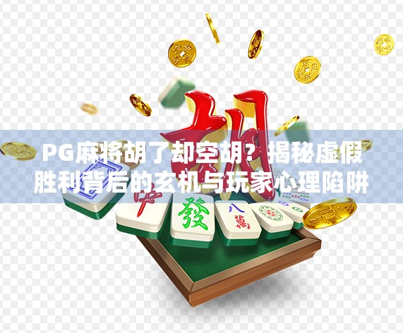 PG麻将胡了却空胡？揭秘虚假胜利背后的玄机与玩家心理陷阱