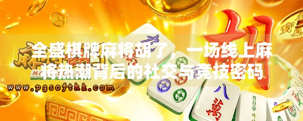 全盛棋牌麻将胡了，一场线上麻将热潮背后的社交与竞技密码