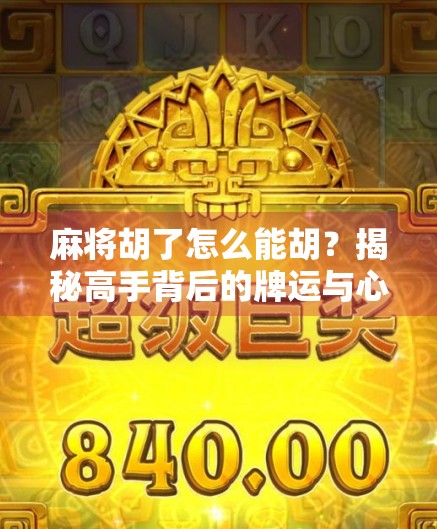 麻将胡了怎么能胡？揭秘高手背后的牌运与心法