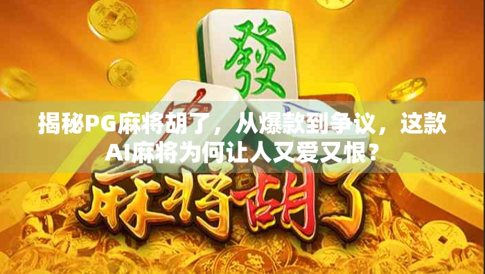 揭秘PG麻将胡了，从爆款到争议，这款AI麻将为何让人又爱又恨？