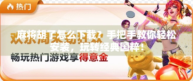 麻将胡了怎么下载？手把手教你轻松安装，玩转经典国粹！