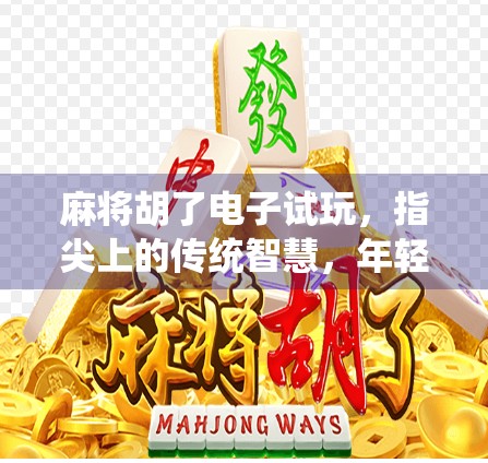 麻将胡了电子试玩，指尖上的传统智慧，年轻人的新宠？