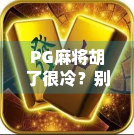 PG麻将胡了很冷？别急，这背后藏着的冷门爆款逻辑，90%的人没看懂！
