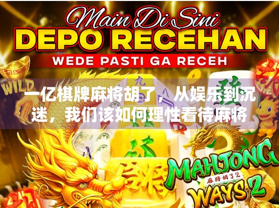 一亿棋牌麻将胡了，从娱乐到沉迷，我们该如何理性看待麻将经济？