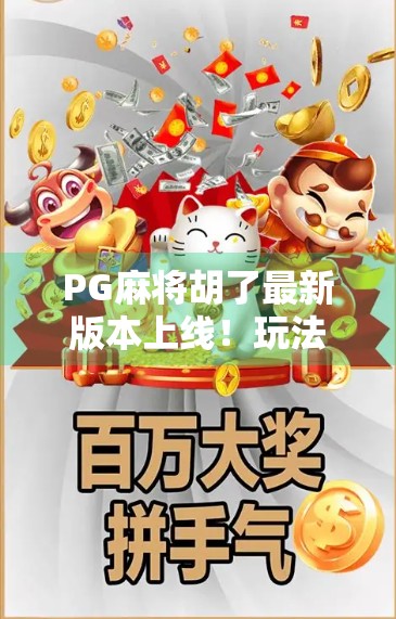 PG麻将胡了最新版本上线！玩法革新+福利升级，玩家直呼太香了！