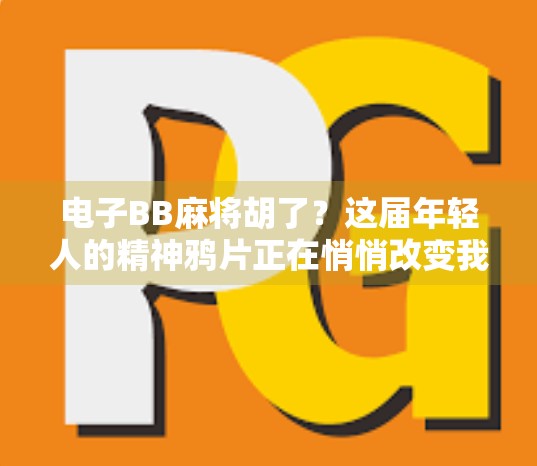 电子BB麻将胡了？这届年轻人的精神鸦片正在悄悄改变我们的社交方式！