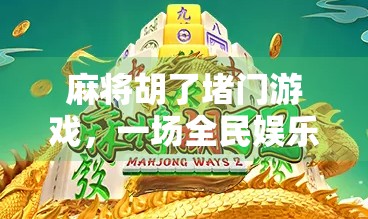 麻将胡了堵门游戏，一场全民娱乐的心理战与社交狂欢