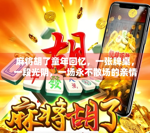 麻将胡了童年回忆，一张牌桌，一段光阴，一场永不散场的亲情游戏