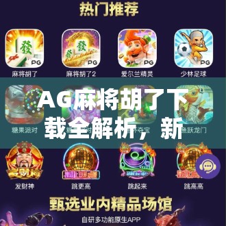 AG麻将胡了下载全解析，新手必看！如何安全畅玩这款国民级麻将游戏？