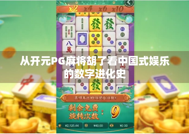 从开元PG麻将胡了看中国式娱乐的数字进化史 从开元PG麻将胡了看中国式娱乐的数字进化史