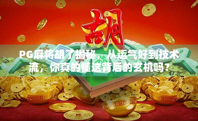 PG麻将胡了揭秘，从运气好到技术流，你真的懂这背后的玄机吗？