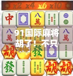 91国际麻将胡了！不只是游戏，更是全球华人的文化纽带