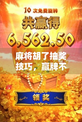 麻将胡了抽奖技巧，赢牌不是终点，中奖才是王道！揭秘高手如何胡牌+中奖双丰收