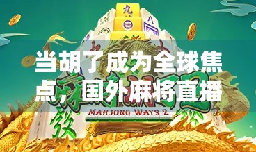 当胡了成为全球焦点，国外麻将直播为何突然火爆？