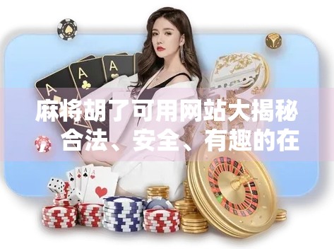 麻将胡了可用网站大揭秘，合法、安全、有趣的在线娱乐新选择！