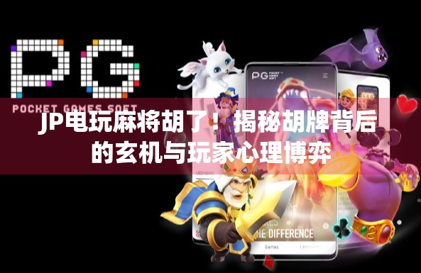 JP电玩麻将胡了！揭秘胡牌背后的玄机与玩家心理博弈