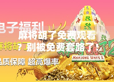 麻将胡了免费观看？别被免费套路了！揭秘背后的流量陷阱与真实收益逻辑