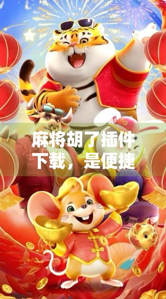 麻将胡了插件下载，是便捷神器还是开挂陷阱？新手必看避坑指南！