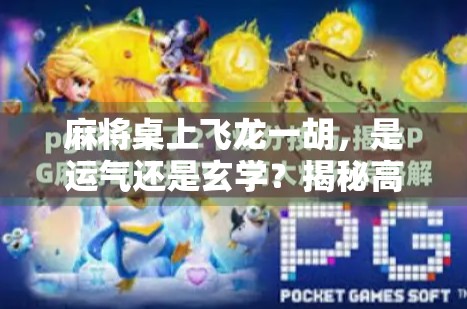 麻将桌上飞龙一胡，是运气还是玄学？揭秘高手背后的隐藏逻辑！