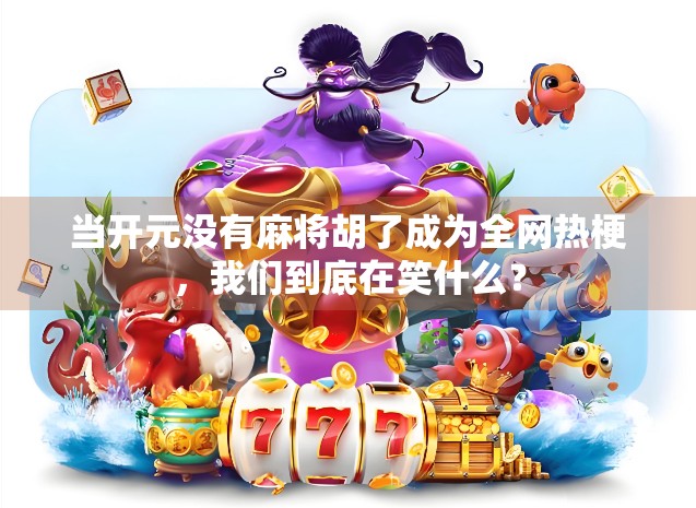 当开元没有麻将胡了成为全网热梗，我们到底在笑什么？