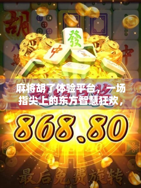 麻将胡了体验平台，一场指尖上的东方智慧狂欢，年轻人为何爱上了虚拟牌局？