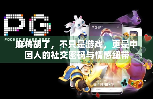 麻将胡了，不只是游戏，更是中国人的社交密码与情感纽带