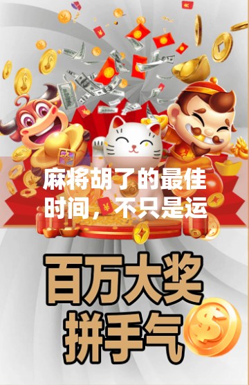 麻将胡了的最佳时间，不只是运气，更是时机与策略的博弈