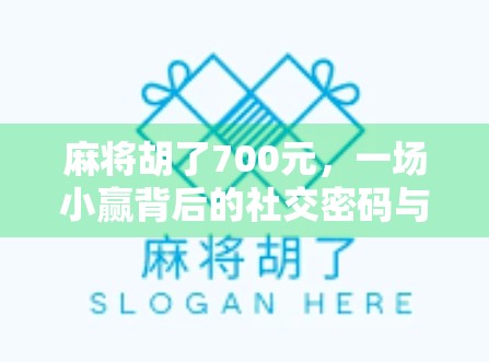 麻将胡了700元，一场小赢背后的社交密码与人性洞察