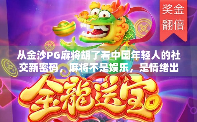 从金沙PG麻将胡了看中国年轻人的社交新密码，麻将不是娱乐，是情绪出口