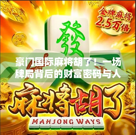 豪门国际麻将胡了！一场牌局背后的财富密码与人性博弈