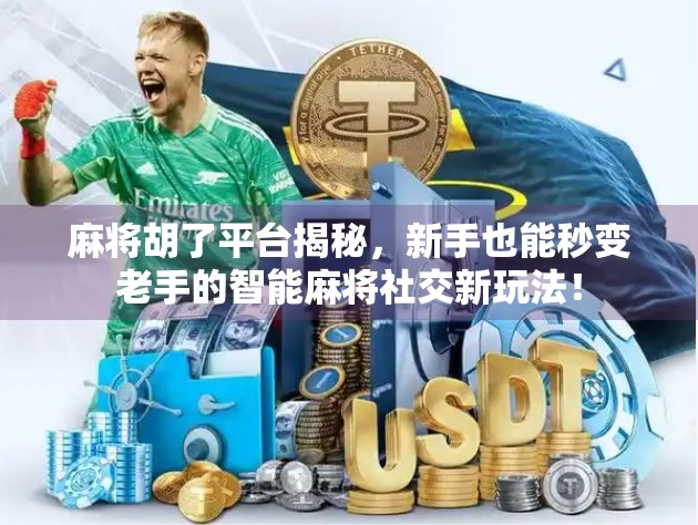 麻将胡了平台揭秘，新手也能秒变老手的智能麻将社交新玩法！