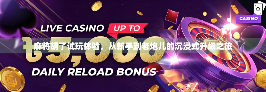 麻将胡了试玩体验，从新手到老炮儿的沉浸式升级之旅