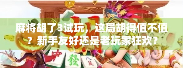 麻将胡了3试玩，这局胡得值不值？新手友好还是老玩家狂欢？