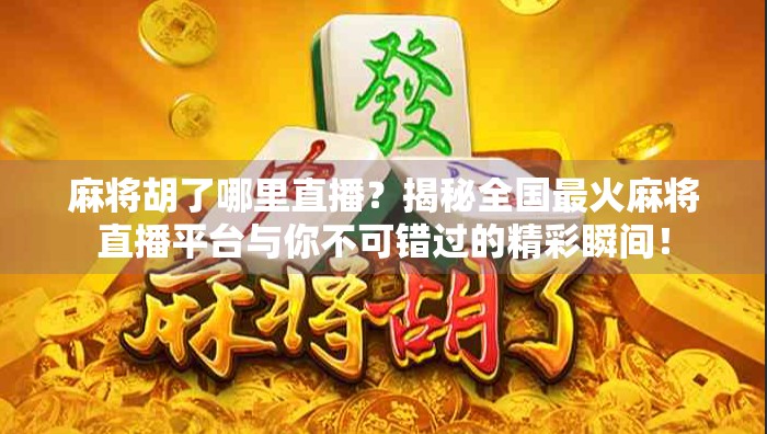 麻将胡了哪里直播？揭秘全国最火麻将直播平台与你不可错过的精彩瞬间！