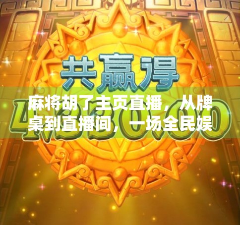 麻将胡了主页直播，从牌桌到直播间，一场全民娱乐的数字革命