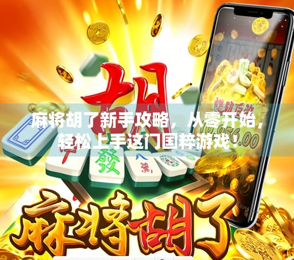 麻将胡了新手攻略，从零开始，轻松上手这门国粹游戏！