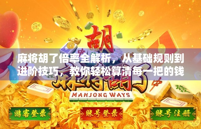 麻将胡了倍率全解析，从基础规则到进阶技巧，教你轻松算清每一把的钱途！