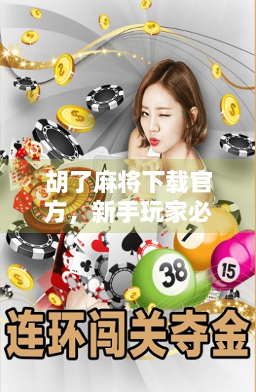 胡了麻将下载官方，新手玩家必看的避坑指南与实用技巧！