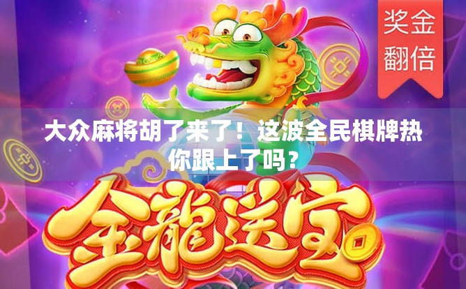 大众麻将胡了来了！这波全民棋牌热你跟上了吗？