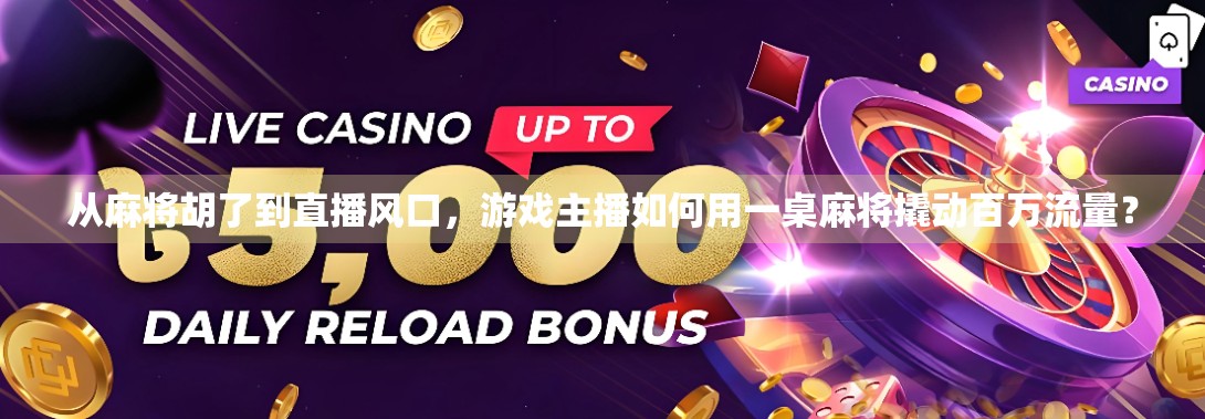 从麻将胡了到直播风口，游戏主播如何用一桌麻将撬动百万流量？