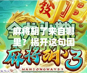 麻将胡了来自哪里？揭开这句国粹口头禅的千年谜底！