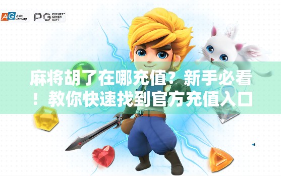 麻将胡了在哪充值？新手必看！教你快速找到官方充值入口，避免上当受骗！