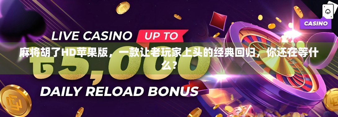 麻将胡了HD苹果版，一款让老玩家上头的经典回归，你还在等什么？