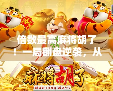 倍数最高麻将胡了！一局翻盘逆袭，从输到赢的热血瞬间